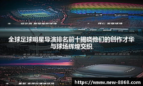 全球足球明星导演排名前十揭晓他们的创作才华与球场辉煌交织