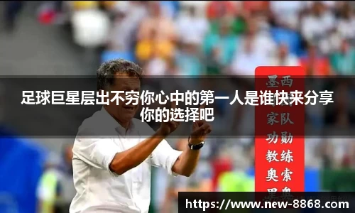 足球巨星层出不穷你心中的第一人是谁快来分享你的选择吧